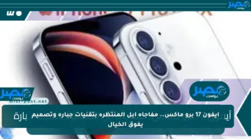 آيفون 17 برو ماكس.. مفاجأة أبل المنتظرة بتقنيات جبارة وتصميم يفوق الخيال